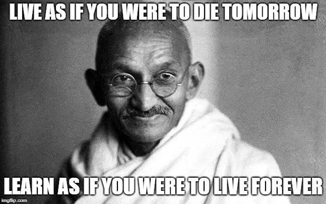 Mahatma Gandhi | LIVE AS IF YOU WERE TO DIE TOMORROW; LEARN AS IF YOU WERE TO LIVE FOREVER | image tagged in mahatma gandhi,india | made w/ Imgflip meme maker