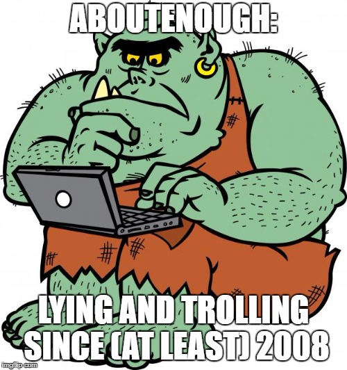 Troll | ABOUTENOUGH:; LYING AND TROLLING SINCE (AT LEAST) 2008 | image tagged in troll | made w/ Imgflip meme maker
