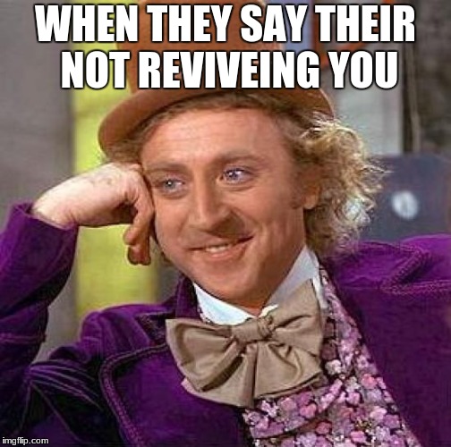 Creepy Condescending Wonka Meme | WHEN THEY SAY THEIR NOT REVIVEING YOU | image tagged in memes,creepy condescending wonka | made w/ Imgflip meme maker