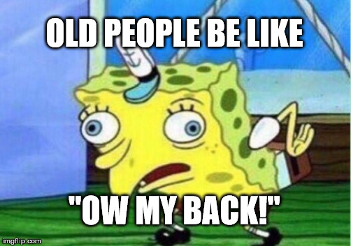 Mocking Spongebob Meme | OLD PEOPLE BE LIKE; "OW MY BACK!" | image tagged in memes,mocking spongebob | made w/ Imgflip meme maker