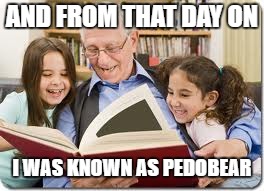 Storytelling Grandpa | AND FROM THAT DAY ON; I WAS KNOWN AS PEDOBEAR | image tagged in memes,storytelling grandpa | made w/ Imgflip meme maker