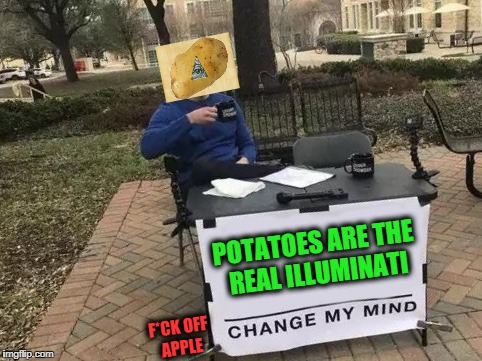 Change My Mind Meme | POTATOES ARE THE REAL ILLUMINATI; F*CK OFF APPLE | image tagged in change my mind | made w/ Imgflip meme maker