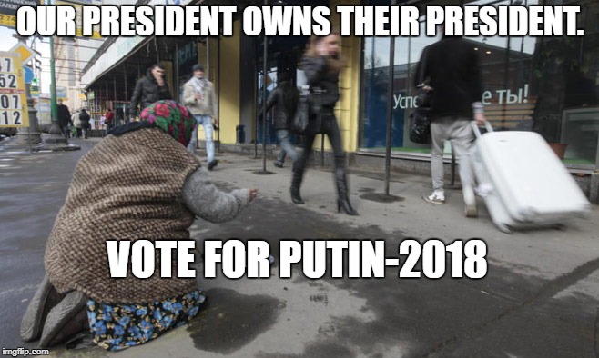 Russian Poverty | OUR PRESIDENT OWNS THEIR PRESIDENT. VOTE FOR PUTIN-2018 | image tagged in political meme | made w/ Imgflip meme maker