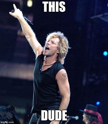 Bon Jovi | THIS; DUDE | image tagged in bon jovi | made w/ Imgflip meme maker
