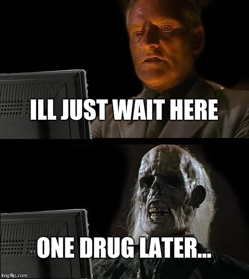 Well He's dead | ILL JUST WAIT HERE; ONE DRUG LATER... | image tagged in memes,ill just wait here | made w/ Imgflip meme maker