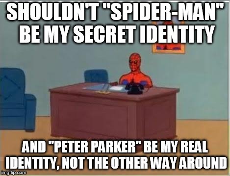 Spider man at his desk | SHOULDN'T "SPIDER-MAN" BE MY SECRET IDENTITY; AND "PETER PARKER" BE MY REAL IDENTITY, NOT THE OTHER WAY AROUND | image tagged in spider man at his desk | made w/ Imgflip meme maker
