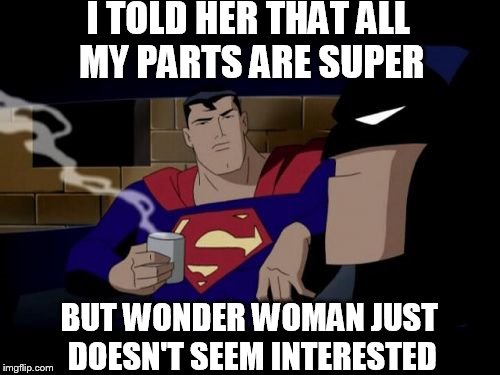 Batman And Superman Meme | I TOLD HER THAT ALL MY PARTS ARE SUPER; BUT WONDER WOMAN JUST DOESN'T SEEM INTERESTED | image tagged in memes,batman and superman | made w/ Imgflip meme maker