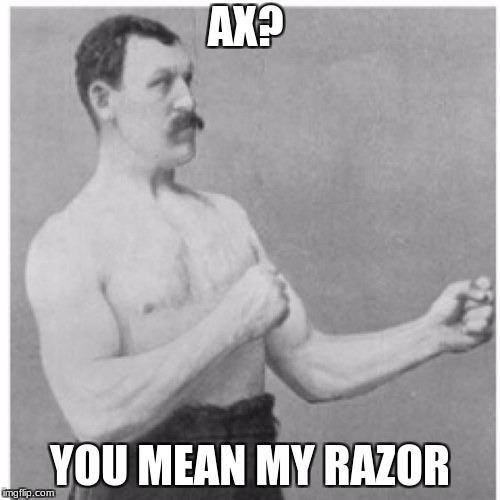 Overly Manly Man Meme | AX? YOU MEAN MY RAZOR | image tagged in memes,overly manly man | made w/ Imgflip meme maker