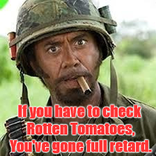Never go full retard | If you have to check Rotten Tomatoes, You've gone full retard. | image tagged in never go full retard | made w/ Imgflip meme maker