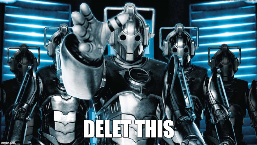 delet this | DELET THIS | image tagged in doctor who,cybermen,dr who,delet this | made w/ Imgflip meme maker