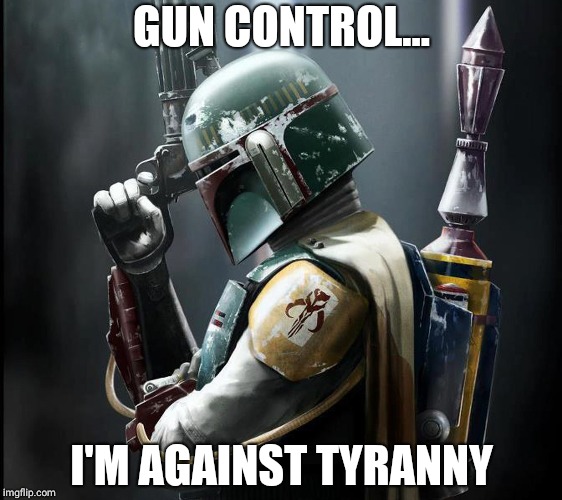 BOBA FETT KNOWS | GUN CONTROL... I'M AGAINST TYRANNY | image tagged in gun control | made w/ Imgflip meme maker