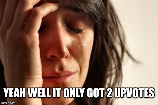 First World Problems Meme | YEAH WELL IT ONLY GOT 2 UPVOTES | image tagged in memes,first world problems | made w/ Imgflip meme maker