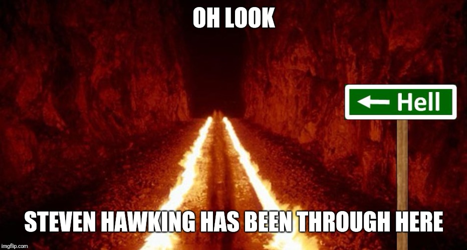 the road to hell is paved with good intentions | OH LOOK; STEVEN HAWKING HAS BEEN THROUGH HERE | image tagged in the road to hell is paved with good intentions | made w/ Imgflip meme maker