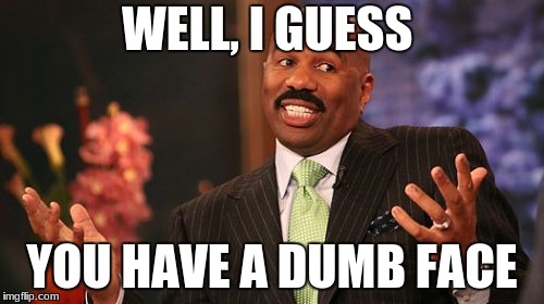 Steve Harvey | WELL, I GUESS; YOU HAVE A DUMB FACE | image tagged in memes,steve harvey | made w/ Imgflip meme maker