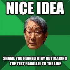 NICE IDEA SHAME YOU RUINED IT BY NOT MAKING THE TEXT PARALLEL TO THE LINE | made w/ Imgflip meme maker