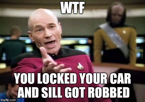 Picard Wtf Meme | WTF; YOU LOCKED YOUR CAR AND SILL GOT ROBBED | image tagged in memes,picard wtf | made w/ Imgflip meme maker