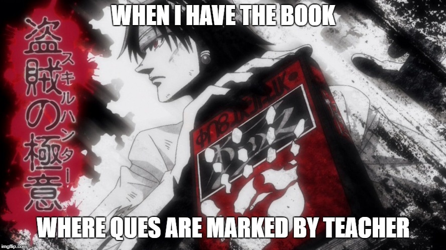 the teacher book | WHEN I HAVE THE BOOK; WHERE QUES ARE MARKED BY TEACHER | image tagged in chrollo skill hunter,hunter x hunter,book,exam,ques | made w/ Imgflip meme maker