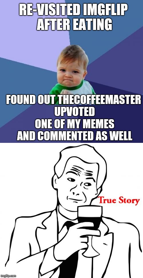 RE-VISITED IMGFLIP AFTER EATING; FOUND OUT THECOFFEEMASTER UPVOTED ONE OF MY MEMES AND COMMENTED AS WELL | image tagged in true story,success kid | made w/ Imgflip meme maker