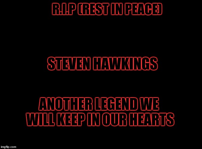 Rest in peace Steven Hawkings we will keep you forever in our hearts.  | R.I.P
(REST IN PEACE); STEVEN HAWKINGS; ANOTHER LEGEND WE WILL KEEP IN OUR HEARTS | image tagged in masqurade_,memes,meme,sorry its a little late,rest in peace,steven hawkings | made w/ Imgflip meme maker
