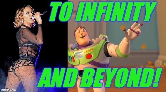 Beyonce and Buzz |  TO INFINITY; AND BEYOND! | image tagged in buzz and woody,memes,beyonce,to infinity and beyond | made w/ Imgflip meme maker