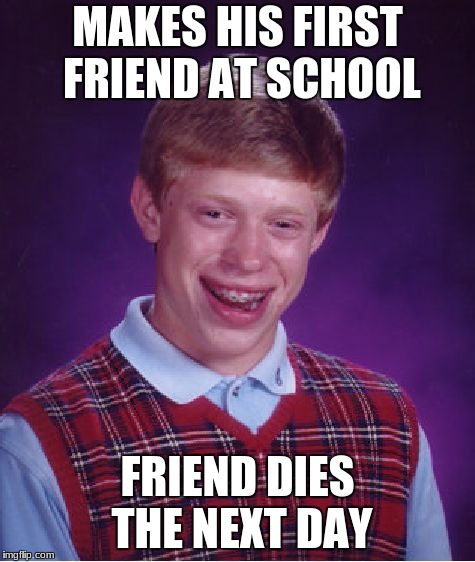 Bad Luck Brian Meme | MAKES HIS FIRST FRIEND AT SCHOOL; FRIEND DIES THE NEXT DAY | image tagged in memes,bad luck brian | made w/ Imgflip meme maker