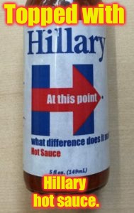 Topped with Hillary hot sauce. | made w/ Imgflip meme maker