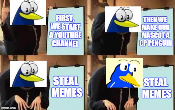 Gru's Plan Meme | FIRST, WE START A YOUTUBE CHANNEL; THEN WE MAKE OUR MASCOT A CP PENGUIN; STEAL MEMES; STEAL MEMES | image tagged in gru's plan | made w/ Imgflip meme maker