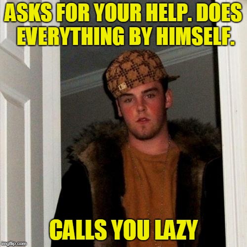 Scumbag Steve Meme | ASKS FOR YOUR HELP. DOES EVERYTHING BY HIMSELF. CALLS YOU LAZY | image tagged in memes,scumbag steve | made w/ Imgflip meme maker
