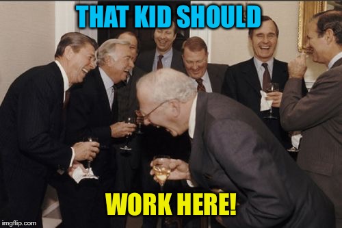 Laughing Men In Suits Meme | THAT KID SHOULD WORK HERE! | image tagged in memes,laughing men in suits | made w/ Imgflip meme maker