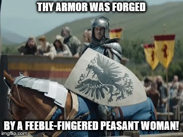 Sir Lose-a-lot | THY ARMOR WAS FORGED; BY A FEEBLE-FINGERED PEASANT WOMAN! | image tagged in sir lose-a-lot | made w/ Imgflip meme maker