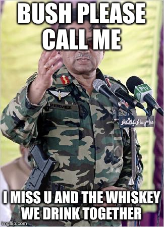 with love from pakistan | BUSH PLEASE CALL ME; I MISS U AND THE WHISKEY WE DRINK TOGETHER | image tagged in with love from pakistan | made w/ Imgflip meme maker