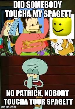 SOMEBODY TOUCHA MEH SPAGETT | DID SOMEBODY TOUCHA MY SPAGETT; NO PATRICK, NOBODY TOUCHA YOUR SPAGETT | image tagged in is mayonnaise an instrument | made w/ Imgflip meme maker