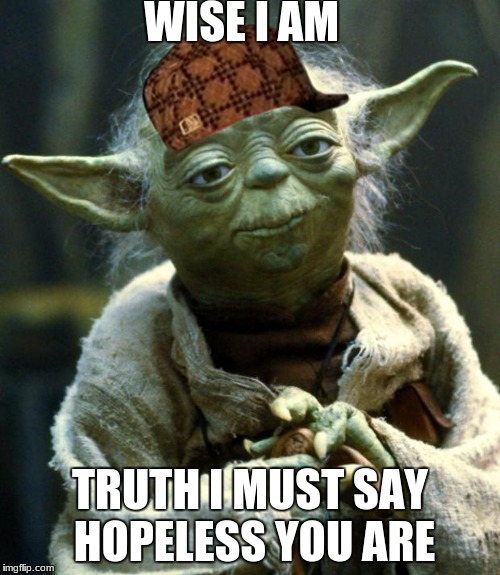Star Wars Yoda | WISE I AM; TRUTH I MUST SAY HOPELESS YOU ARE | image tagged in memes,star wars yoda,scumbag | made w/ Imgflip meme maker
