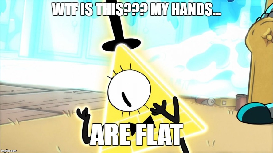 Classic Gravity Falls logic | WTF IS THIS??? MY HANDS... ARE FLAT | image tagged in terrified bill cipher | made w/ Imgflip meme maker