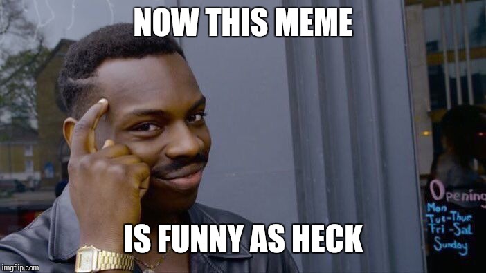 Roll Safe Think About It Meme | NOW THIS MEME IS FUNNY AS HECK | image tagged in memes,roll safe think about it | made w/ Imgflip meme maker
