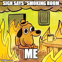 Coffee shop mishap | SIGN SAYS "SMOKING ROOM; ME | image tagged in dog in burning house | made w/ Imgflip meme maker