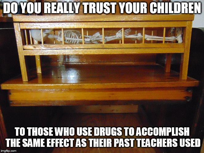 DO YOU REALLY TRUST YOUR CHILDREN; TO THOSE WHO USE DRUGS TO ACCOMPLISH THE SAME EFFECT AS THEIR PAST TEACHERS USED | image tagged in uttica crib | made w/ Imgflip meme maker