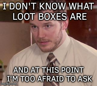 Andy Dwyer | I DON'T KNOW WHAT LOOT BOXES ARE; AND AT THIS POINT I'M TOO AFRAID TO ASK | image tagged in andy dwyer | made w/ Imgflip meme maker