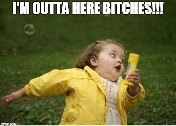 Chubby Bubbles Girl Meme | I'M OUTTA HERE BITCHES!!! | image tagged in memes,chubby bubbles girl | made w/ Imgflip meme maker