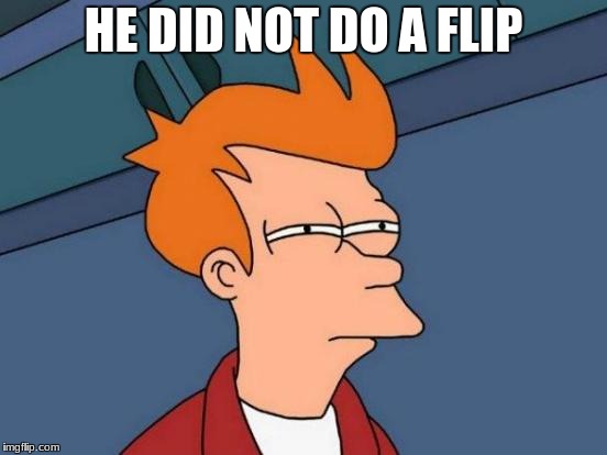 HE DID NOT DO A FLIP | image tagged in memes,futurama fry | made w/ Imgflip meme maker