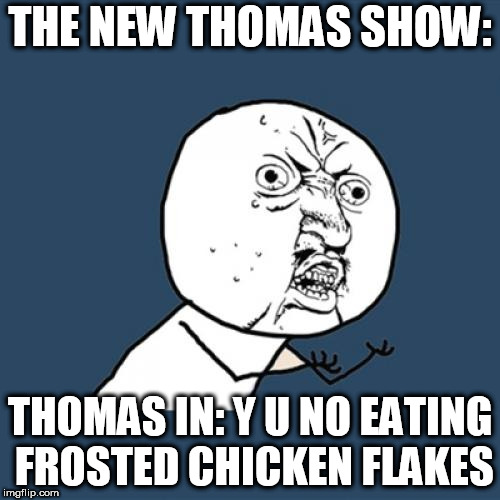 Y U No Meme | THE NEW THOMAS SHOW:; THOMAS IN: Y U NO EATING FROSTED CHICKEN FLAKES | image tagged in memes,y u no | made w/ Imgflip meme maker