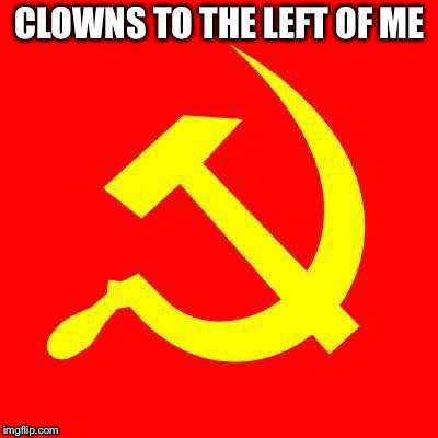 Communist | CLOWNS TO THE LEFT OF ME | image tagged in communist | made w/ Imgflip meme maker