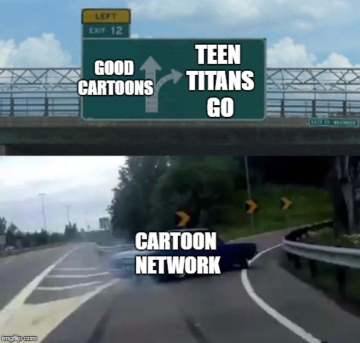 Left Exit 12 Off Ramp Meme | TEEN TITANS GO; GOOD CARTOONS; CARTOON NETWORK | image tagged in memes,left exit 12 off ramp | made w/ Imgflip meme maker
