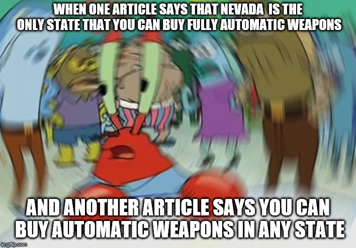Mr Krabs Blur Meme | WHEN ONE ARTICLE SAYS THAT NEVADA  IS THE ONLY STATE THAT YOU CAN BUY FULLY AUTOMATIC WEAPONS; AND ANOTHER ARTICLE SAYS YOU CAN BUY AUTOMATIC WEAPONS IN ANY STATE | image tagged in memes,mr krabs blur meme | made w/ Imgflip meme maker