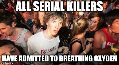 .... .. | ALL SERIAL KILLERS; HAVE ADMITTED TO BREATHING OXYGEN | image tagged in memes,sudden clarity clarence | made w/ Imgflip meme maker