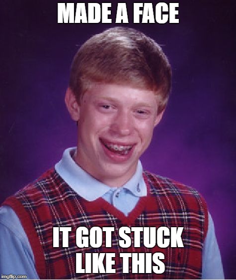 Bad Luck Brian Meme | MADE A FACE; IT GOT STUCK LIKE THIS | image tagged in memes,bad luck brian | made w/ Imgflip meme maker