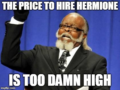Too Damn High Meme | THE PRICE TO HIRE HERMIONE IS TOO DAMN HIGH | image tagged in memes,too damn high | made w/ Imgflip meme maker