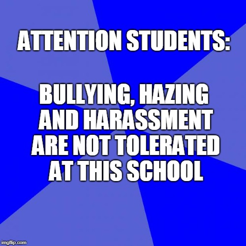 Blank Blue Background | BULLYING, HAZING AND HARASSMENT ARE NOT TOLERATED AT THIS SCHOOL; ATTENTION STUDENTS: | image tagged in memes,blank blue background | made w/ Imgflip meme maker