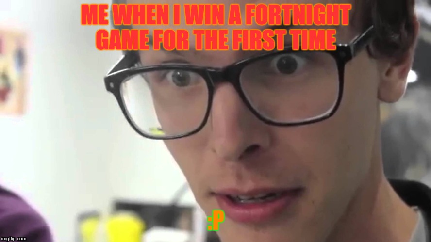 iDubbz | ME WHEN I WIN A FORTNIGHT GAME FOR THE FIRST TIME; :P | image tagged in idubbz | made w/ Imgflip meme maker