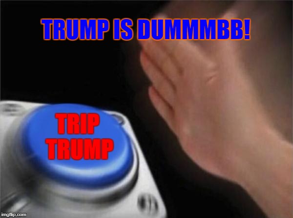 Blank Nut Button Meme | TRUMP IS DUMMMBB! TRIP TRUMP | image tagged in memes,blank nut button | made w/ Imgflip meme maker